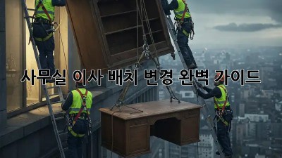 사무실 이사? 배치 변경 완벽 가이드!