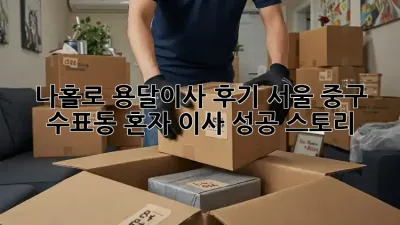 나홀로 용달이사 후기: 서울 중구 수표동 혼자 이사 성공 스토리!