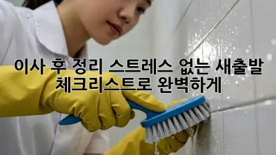 이사 후 정리: 스트레스 없는 새출발, 체크리스트로 완벽하게!