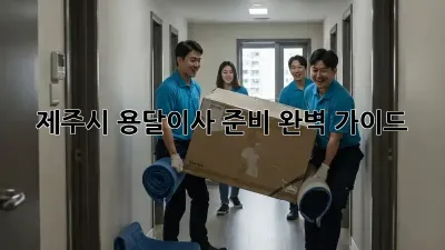 제주시 용달이사 준비 완벽 가이드