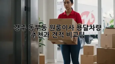 경주 동부동 원룸이사? 용달차량 추천과 견적 비교팁!